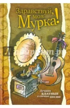 Здравствуй, моя Мурка! Лучшие блатные и уличные песни