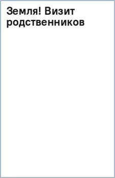 Земля! Визит родственников