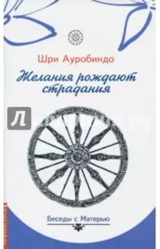 Желания рождают страдания. Беседы с Матерью