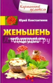 Женьшень. Секреты целительной силы и лучшие рецепты