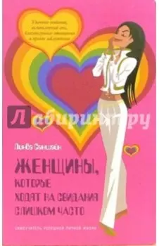 Женщины, которые ходят на свидания слишком часто. Самоучитель успешной личной жизни
