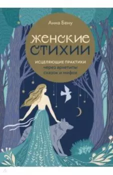 Женские стихии. Исцеляющие практики через архетипы сказок и мифов