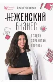 Женский бизнес. Создай. Заработай. Гордись