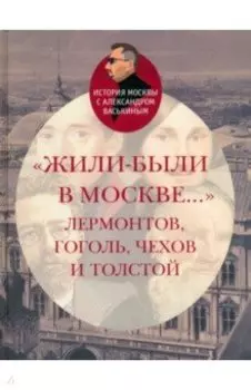Жили-были в Москве... Лермонтов, Гоголь, Чехов и Толстой