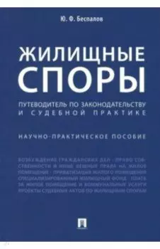 Жилищные споры. Путеводитель по законодательству и судебной практике. Научно-практическое пособие