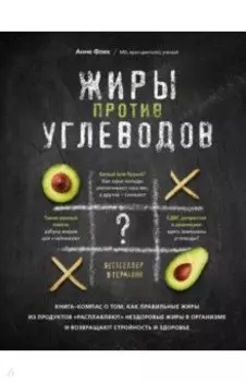 Жиры против углеводов. Книга-компас о том, как правильные жиры из продуктов "расплавляют" нездоровы