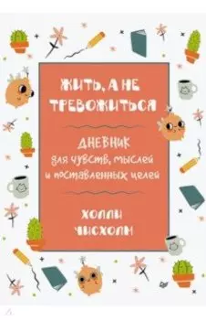 Жить, а не тревожиться. Дневник для чувств, мыслей и поставленных целей