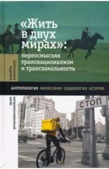 Жить в двух мирах. Переосмысляя транснационализм и транслокальность