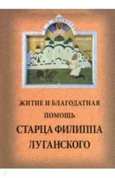 Житие и благодатная помощь старца Филиппа Луганского