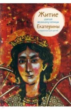 Житие святой великомученицы Екатерины в пересказе для детей