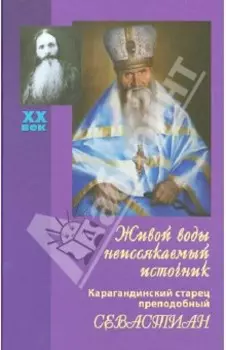 Живой воды неиссякаемый источник. Карагандинский старец преподобный Севастиан