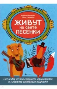 Живут на свете песенки. Песни для детей старшего дошкольного и младшего школьного возраста