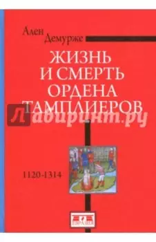 Жизнь и смерть ордена тамплиеров. 1120-1314