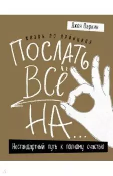 Жизнь по принципу "Послать все на...". Нестандартный путь к полному счастью