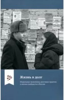 Жизнь в долг. Моральная экономика долговых практик в жизни сообществ в России