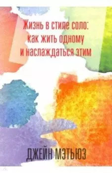 Жизнь в стиле соло. Как жить одному и наслаждаться этим