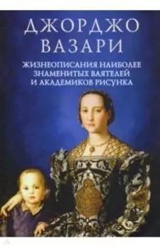 Жизнеописания наиболее знаменитых ваятелей и академиков рисунка