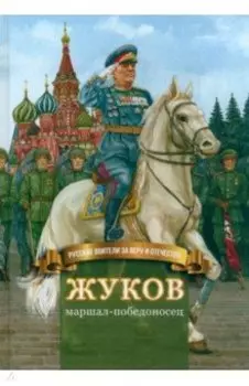 Жуков – маршал-победоносец. Жизнеописание в пересказе для детей