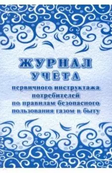 Журнал учета первичного инструктажа потребителей по правилам безопасного пользования газом в быту