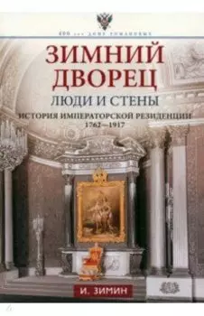 Зимний дворец. Люди и стены. История императорской резиденции. 1762-1917