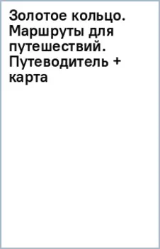 Золотое кольцо. Маршруты для путешествий. Путеводитель + карта