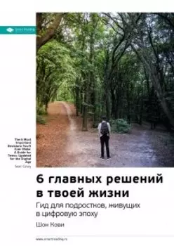 6 главных решений в твоей жизни. Гид для подростков, живущих в цифровую эпоху. Шон Кови. Саммари