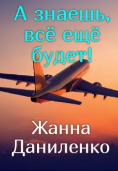А знаешь, всё ещё будет!