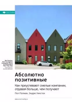 Абсолютно позитивные. Как преуспевают смелые компании, отдавая больше, чем получают. Пол Полман, Эндрю Уинстон. Саммари