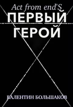 Act form end's: Первый герой; Книга 1