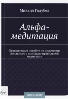 Альфа медитация: пособие по получению желаемого.