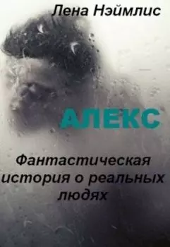 Алекс. Фантастическая история о реальных людях