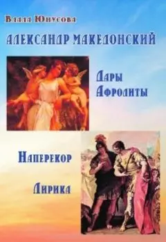 Александр Македонский. Дары Афродиты. Наперекор. Лирика