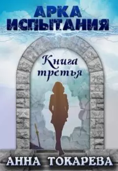 Арка Испытания. Книга третья