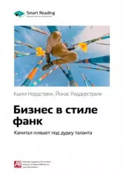Бизнес в стиле фанк. Капитал пляшет под дудку таланта. Кьелл Нордстрем, Йонас Риддерстрале. Саммари