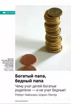 Богатый папа, бедный папа. Чему учат детей богатые родители — и не учат бедные! Роберт Кийосаки, Шэрон Лектер. Саммари