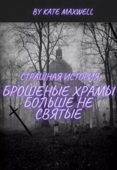Брошеные храмы больше не святые (страшная история)