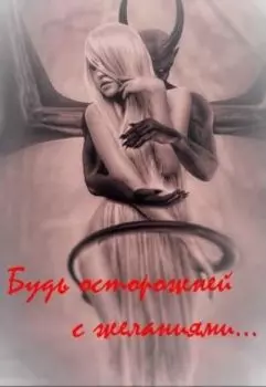 Будь осторожней с желаниями...