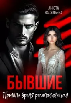 Бывшие. Пришло время расплачиваться.