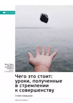 Чего это стоит: уроки, полученные в стремлении к совершенству. Стивен Шварцман. Саммари