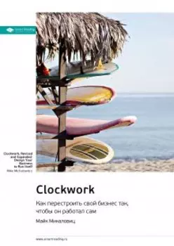Clockwork. Как перестроить свой бизнес так, чтобы он работал сам. Майк Микаловиц. Саммари