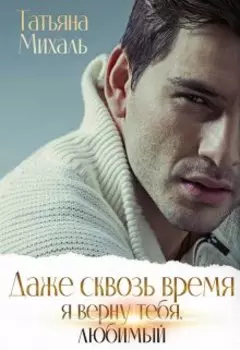 Даже сквозь время я верну тебя, любимый