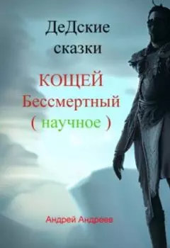 Дедские сказки. Кощей Бессмертный.(научное)