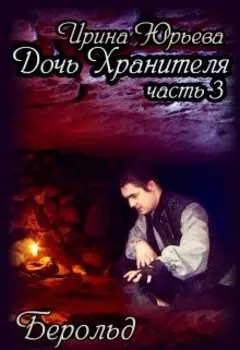 "Дочь Хранителя". Часть 3: "Берольд".