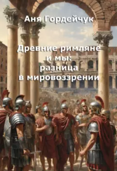 Древние римляне и мы: разница в мировоззрении