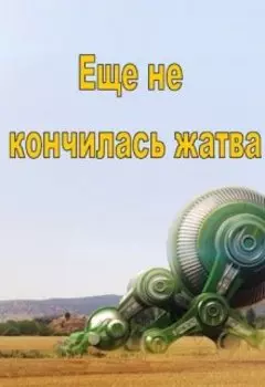 Еще не кончилась жатва