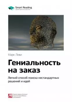 Гениальность на заказ. Легкий способ поиска нестандартных решений и идей. Марк Леви. Саммари