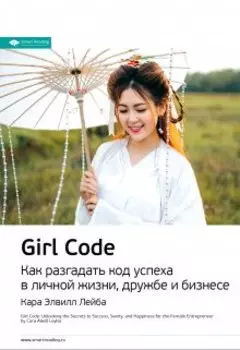 Girl Code. Как разгадать код успеха в личной жизни, дружбе и бизнесе. Кара Элвилл Лейба. Саммари