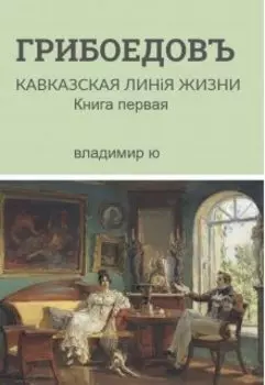 Грибоедов. Кавказская линия жизни. Книга 1