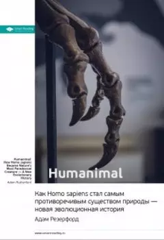 Humanimal. Как Homo sapiens стал самым противоречивым существом природы — новая эволюционная история. Адам Резерфорд. Саммари
