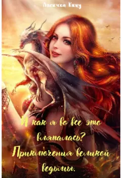 И как я во все это вляпалась? Приключения великой ведьмы.